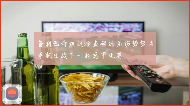 普利西奇经过检查确认无伤势努力争取出战下一轮意甲比赛
