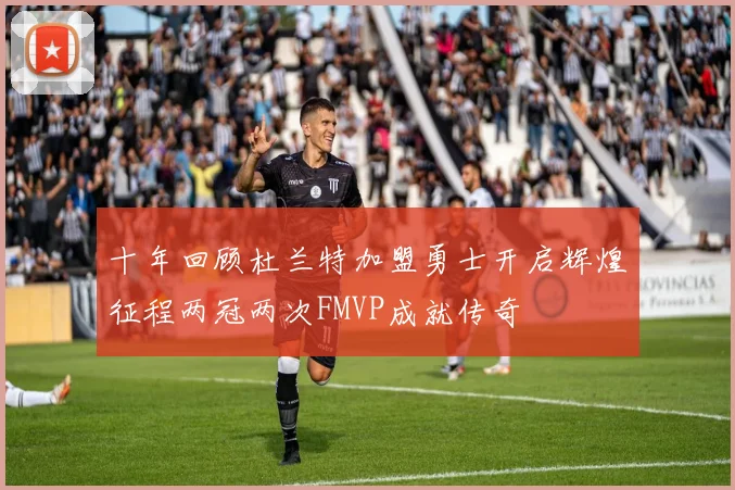 十年回顾杜兰特加盟勇士开启辉煌征程两冠两次FMVP成就传奇