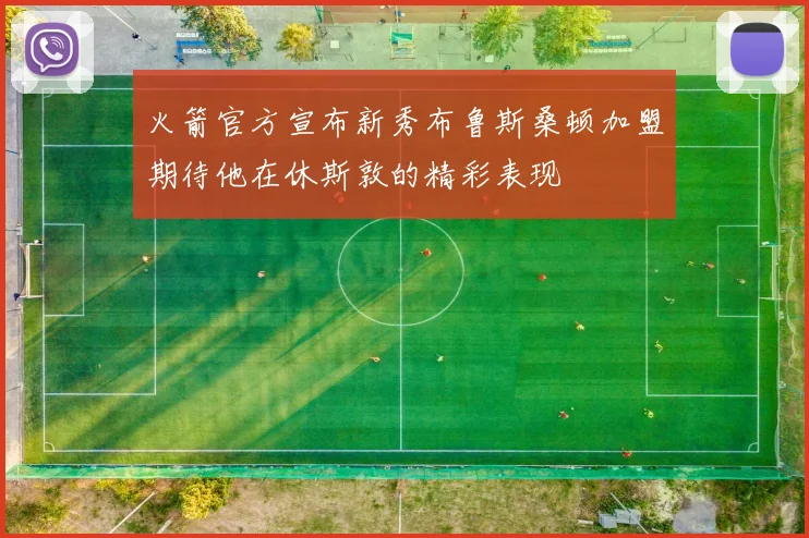 火箭官方宣布新秀布鲁斯桑顿加盟期待他在休斯敦的精彩表现