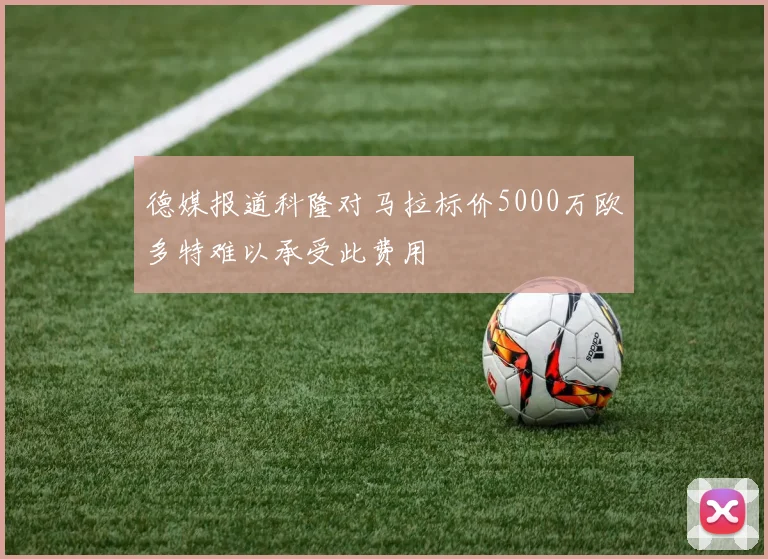 德媒报道科隆对马拉标价5000万欧多特难以承受此费用